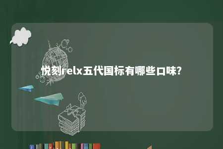 悦刻relx五代国标有哪些口味？ 